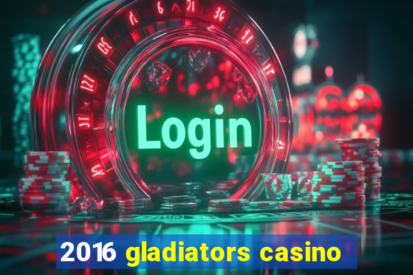 2016 gladiators casino