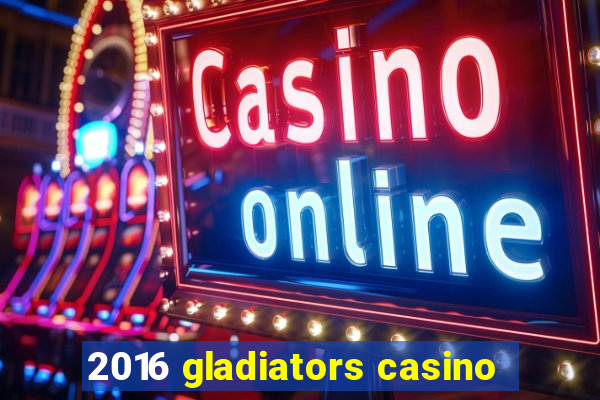 2016 gladiators casino