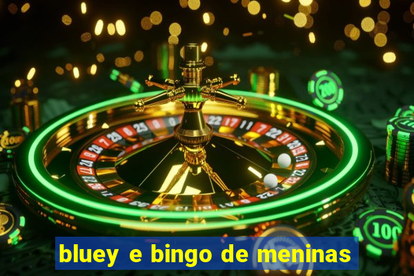 bluey e bingo de meninas