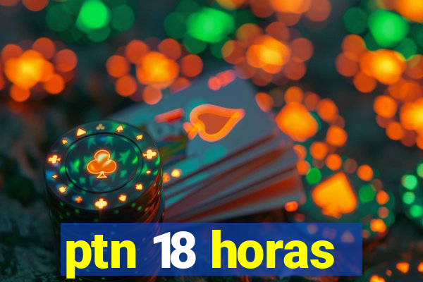 ptn 18 horas