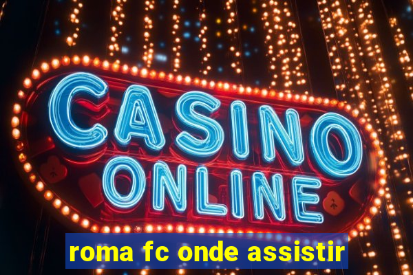 roma fc onde assistir