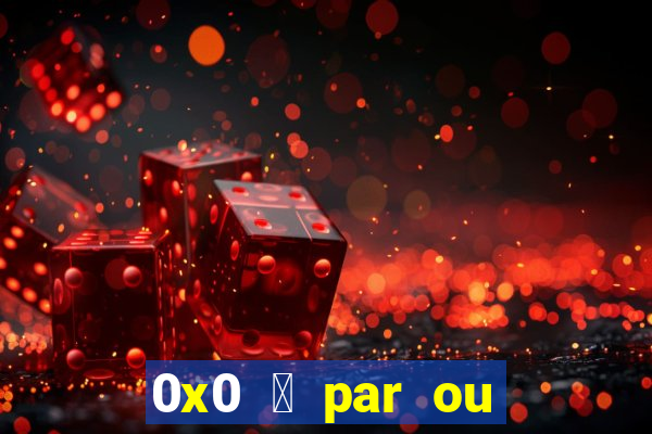 0x0 茅 par ou 铆mpar bet365