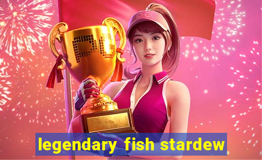 legendary fish stardew