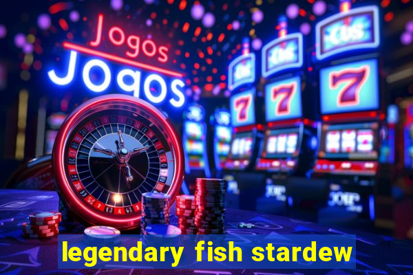 legendary fish stardew