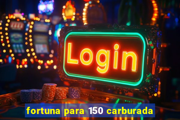 fortuna para 150 carburada