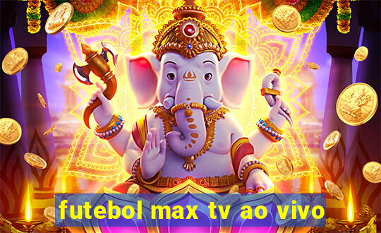 futebol max tv ao vivo