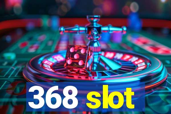 368 slot