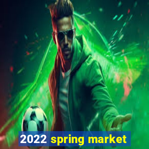 2022 spring market