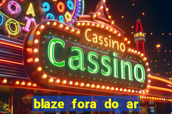 blaze fora do ar no brasil