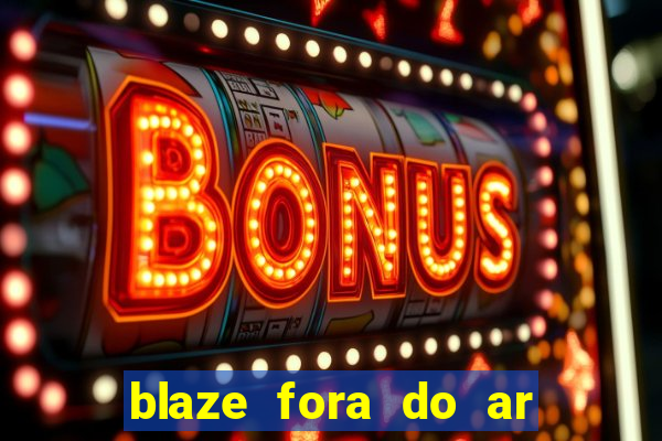 blaze fora do ar no brasil