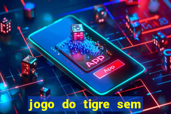 jogo do tigre sem depósito inicial