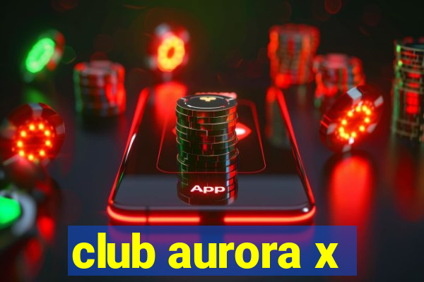 club aurora x