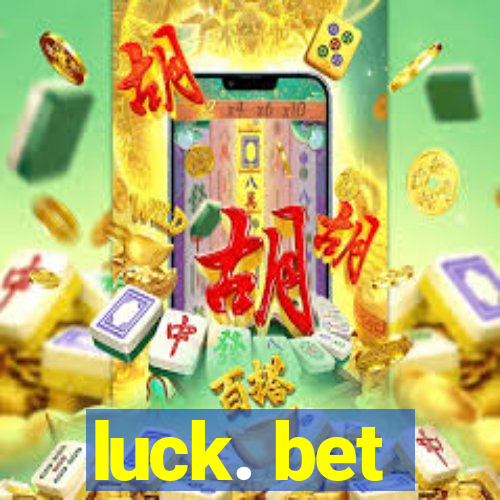 luck. bet