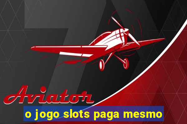 o jogo slots paga mesmo