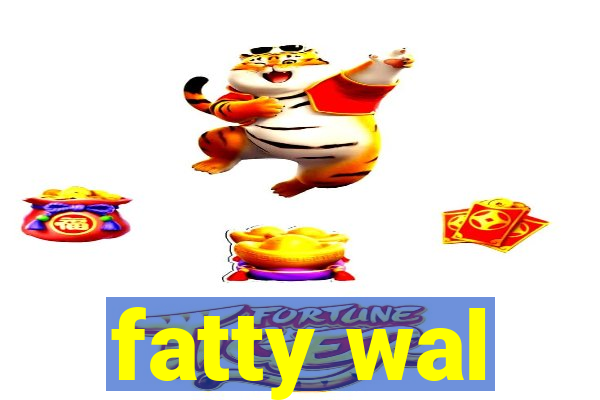 fatty wal