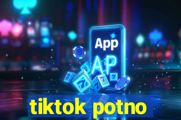 tiktok potno