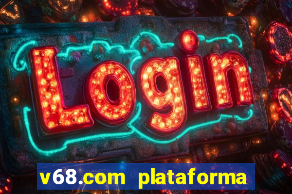 v68.com plataforma de jogos