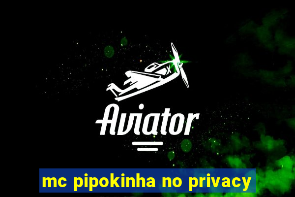 mc pipokinha no privacy