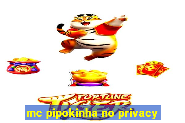 mc pipokinha no privacy