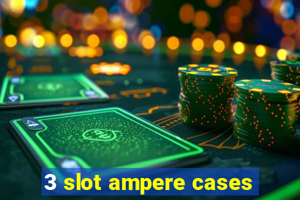 3 slot ampere cases