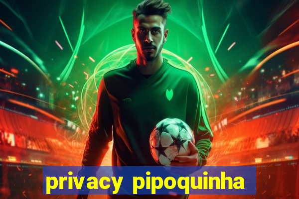 privacy pipoquinha