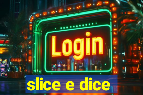 slice e dice