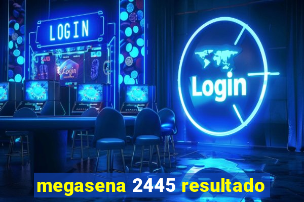 megasena 2445 resultado