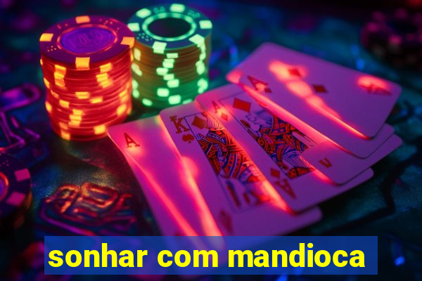 sonhar com mandioca