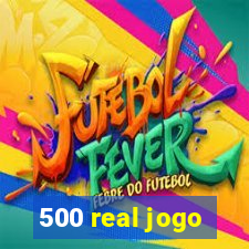 500 real jogo