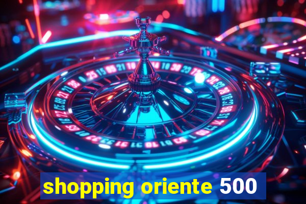 shopping oriente 500