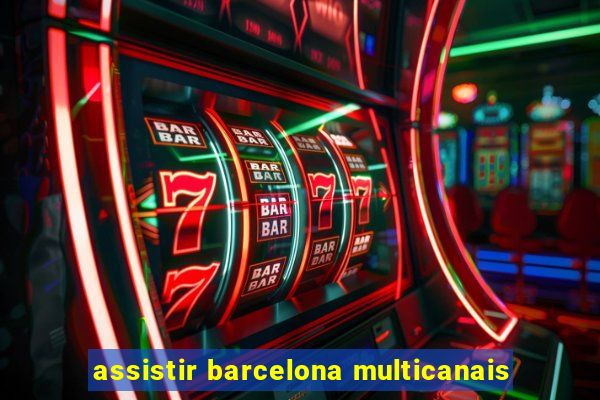 assistir barcelona multicanais