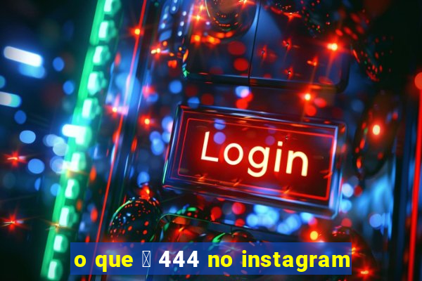 o que 茅 444 no instagram