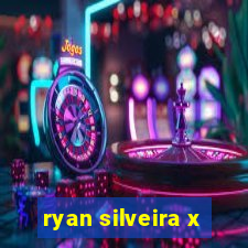 ryan silveira x