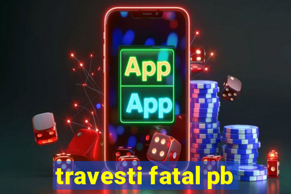 travesti fatal pb