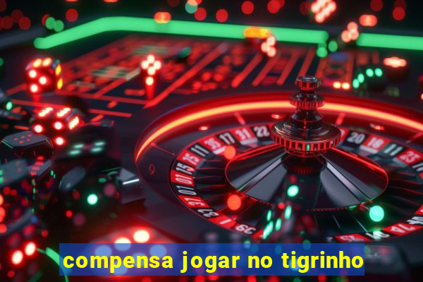 compensa jogar no tigrinho