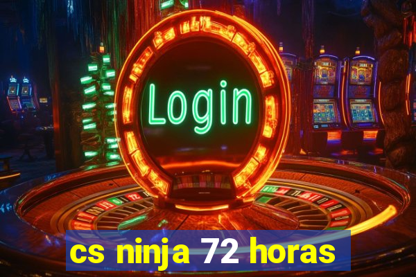 cs ninja 72 horas