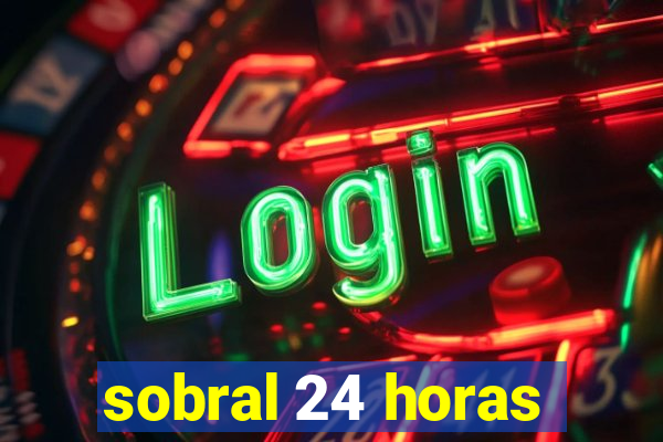 sobral 24 horas