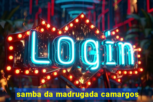 samba da madrugada camargos