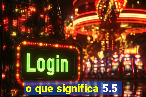 o que significa 5.5