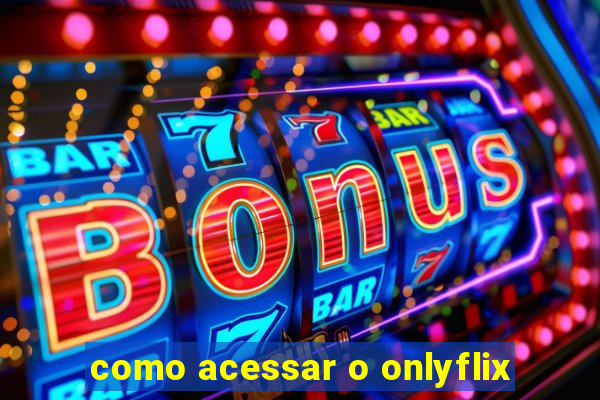 como acessar o onlyflix