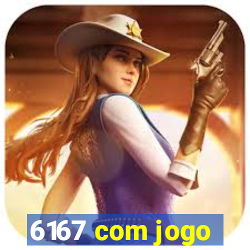 6167 com jogo