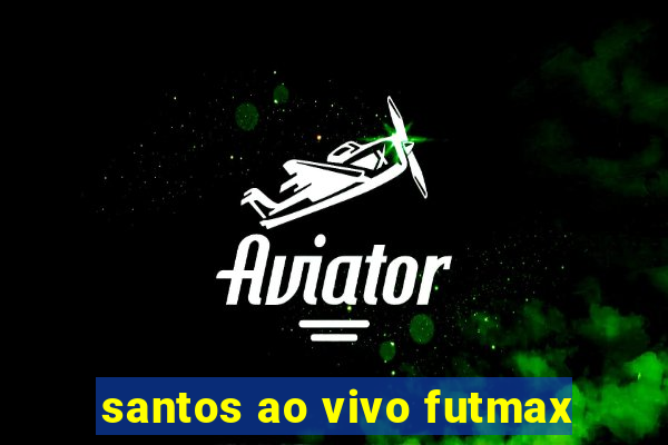 santos ao vivo futmax