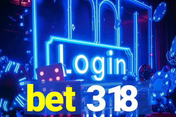 bet 318