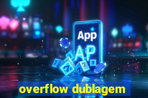 overflow dublagem