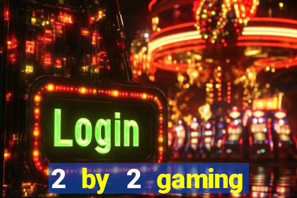 2 by 2 gaming online casinos