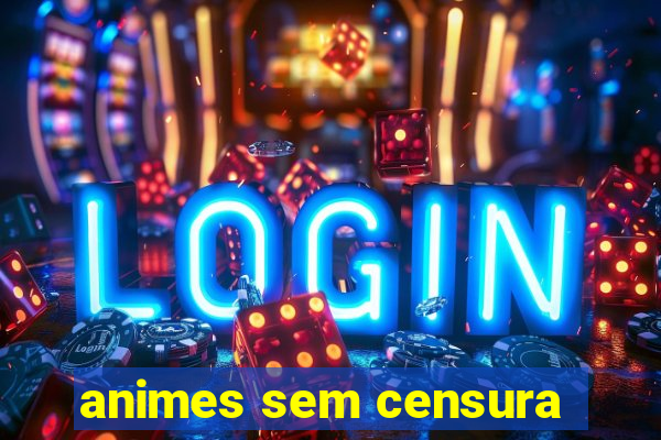 animes sem censura