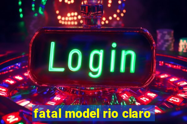 fatal model rio claro