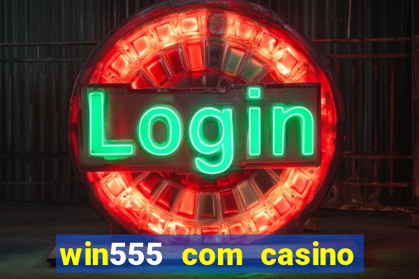 win555 com casino login download