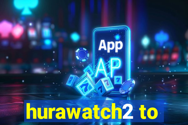 hurawatch2 to