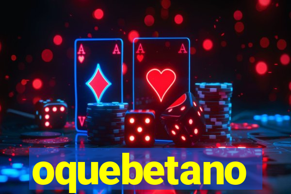 oquebetano